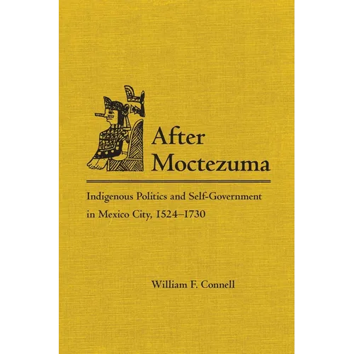 After Moctezuma: Indigenous Politics and Self-Government in Mexico City, 1524-1730 - Hardcover