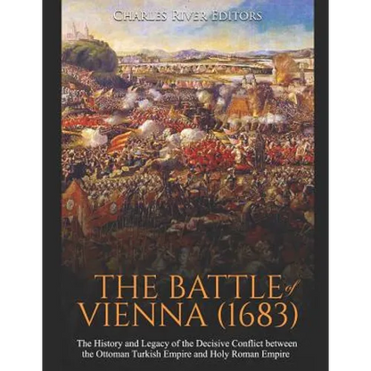 The Battle of Vienna (1683): The History and Legacy of the Decisive Conflict between the Ottoman Turkish Empire and Holy Roman Empire - Paperback