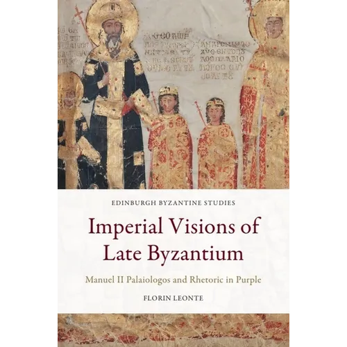 Imperial Visions of Late Byzantium: Manuel II Palaiologos and Rhetoric in Purple - Paperback