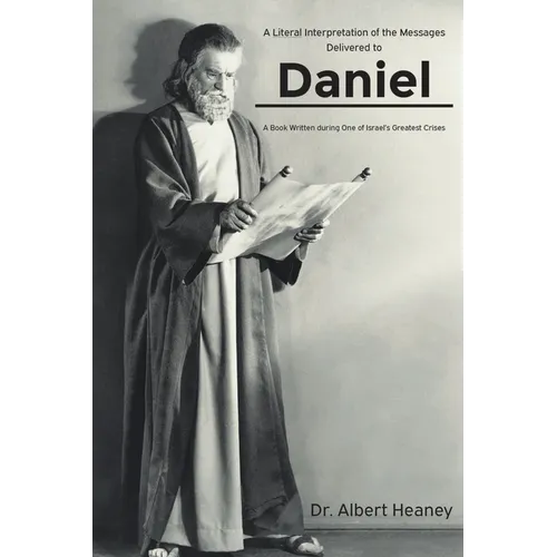 A Literal Interpretation of the Messages Delivered to Daniel: A Book Written during One of Israel's Greatest Crises - Paperback