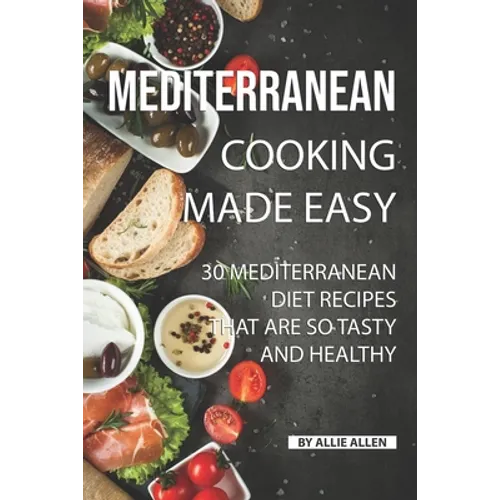 Mediterranean Cooking Made Easy: 30 Mediterranean Diet Recipes That are so Tasty and Healthy - Paperback