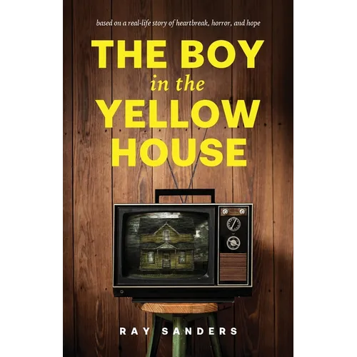 The Boy in the Yellow House: based on a real-life story of heartbreak, horror, and hope - Paperback