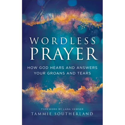 Wordless Prayer: How God Hears and Answers Your Groans and Tears - Paperback