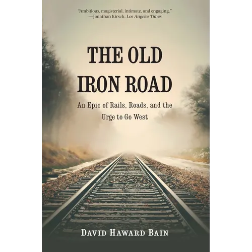 The Old Iron Road: An Epic of Rails, Roads, and the Urge to Go West - Paperback