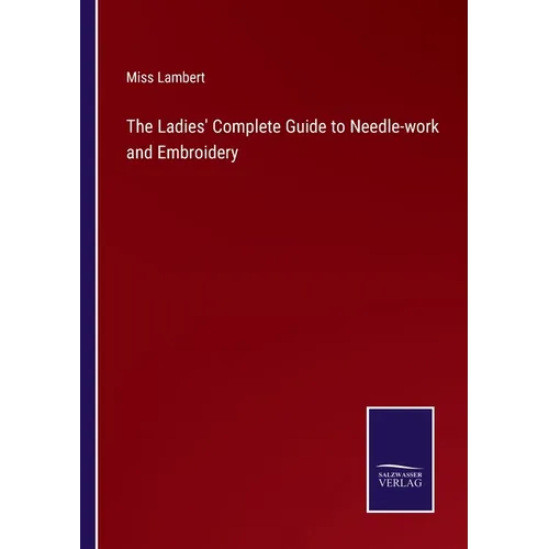 The Ladies' Complete Guide to Needle-work and Embroidery - Paperback
