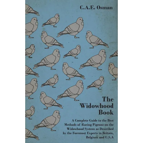The Widowhood Book - A Complete Guide to the Best Methods of Racing Pigeons on the Widowhood System as Described by the Foremost Experts in Britain, B - Hardcover