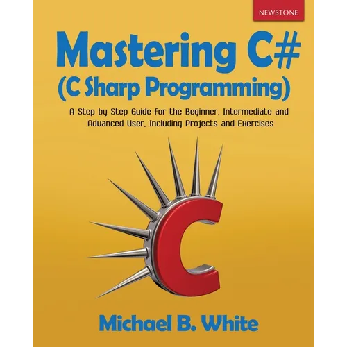 Mastering C# (C Sharp Programming): A Step by Step Guide for the Beginner, Intermediate and Advanced User, Including Projects and Exercises - Paperback
