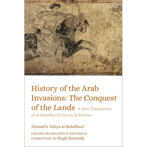 History of the Arab Invasions: The Conquest of the Lands: A New Translation of Al-Baladhuri's Futuh Al-Buldan - Paperback