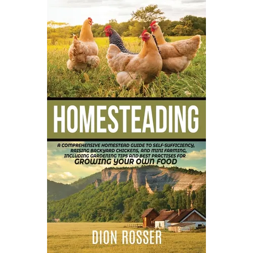Homesteading: A Comprehensive Homestead Guide to Self-Sufficiency, Raising Backyard Chickens, and Mini Farming, Including Gardening Tips and Best Prac - Hardcover