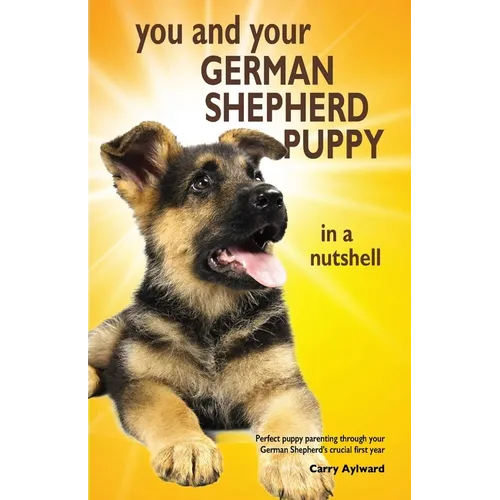 You and Your German Shepherd Puppy in a Nutshell: The essential owners' guide to perfect puppy parenting - with easy-to-follow steps on how to choose - Paperback
