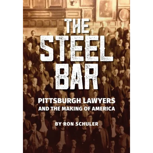 The Steel Bar: Pittsburgh Lawyers and the Making of America - Paperback