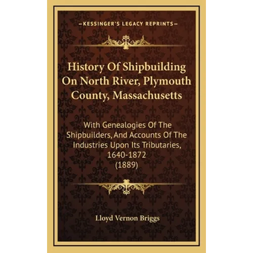 History Of Shipbuilding On North River, Plymouth County, Massachusetts: With Genealogies Of The Shipbuilders, And Accounts Of The Industries Upon Its - Hardcover