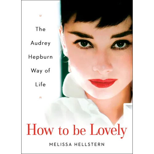 How to Be Lovely: The Audrey Hepburn Way of Life - Hardcover