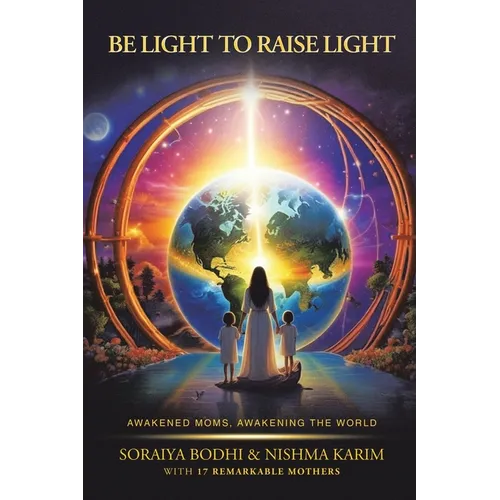 Be Light to Raise Light: Awakened Moms, Awakening the World - Paperback