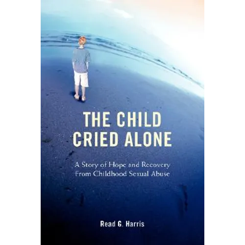 The Child Cried Alone: A Story of Hope and Recovery from Childhood Sexual Abuse - Paperback