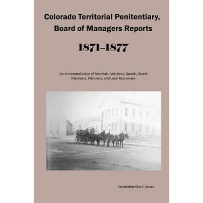 Colorado Territorial Penitentiary, Board of Managers Reports, 1871-1877: An Annotated Index of Marshals, Wardens, Guards, Board Members, Prisoners, an - Paperback