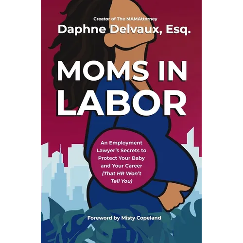 Moms in Labor: An Employment Lawyer's Secrets to Protect Your Baby and Your Career (That HR Won't Tell You) - Hardcover