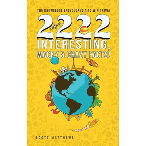 2222 Interesting, Wacky and Crazy Facts - the Knowledge Encyclopedia to Win Trivia - Hardcover