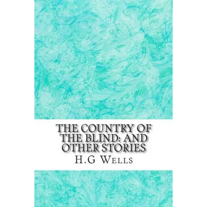The Country of the Blind: And Other Stories: (H.G Wells Classics Collection) - Paperback