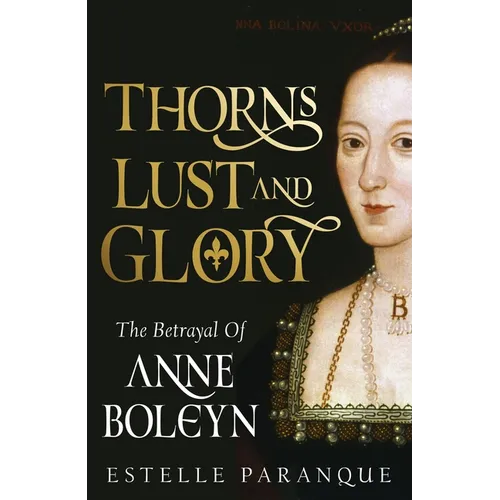 Thorns, Lust, and Glory: The Betrayal of Anne Boleyn - Hardcover