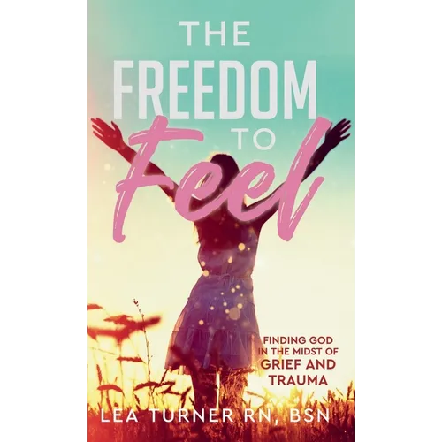 The Freedom To Feel: Finding God in the Midst of Grief and Trauma - Hardcover