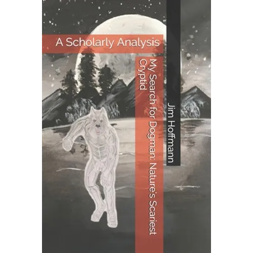 My Search for Dogman: Nature's Scariest Cryptid: A Scholarly Analysis - Paperback