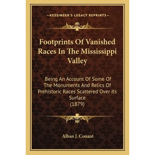 Footprints Of Vanished Races In The Mississippi Valley: Being An Account Of Some Of The Monuments And Relics Of Prehistoric Races Scattered Over Its S - Paperback
