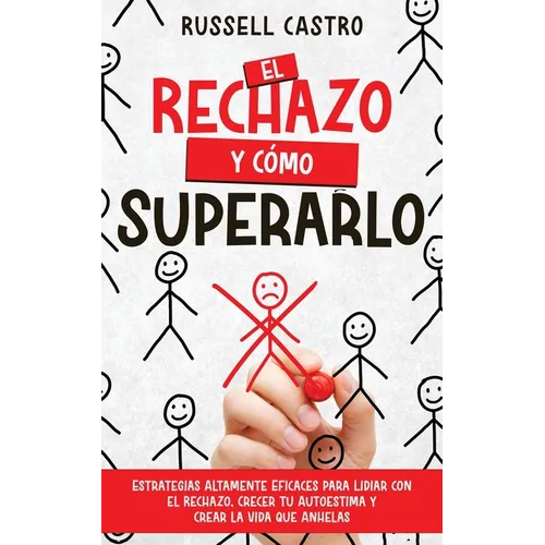 El Rechazo y Cómo Superarlo: Estrategias Altamente Eficaces para Lidiar con el Rechazo, Crecer tu Autoestima y Crear la Vida que Anhelas - Paperback