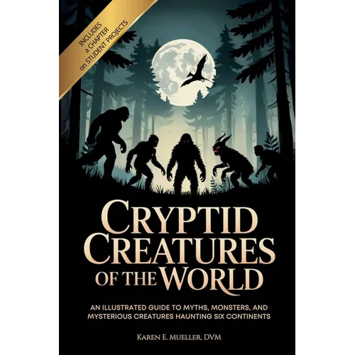 Cryptid Creatures of the World: An Illustrated Guide to Myths, Monsters, and Mysterious Creatures Haunting Six Continents - Paperback