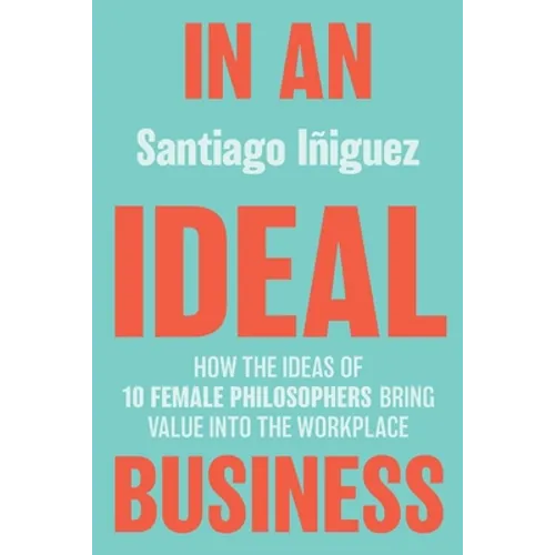 In an Ideal Business: How the Ideas of 10 Female Philosophers Bring Value Into the Workplace - Paperback
