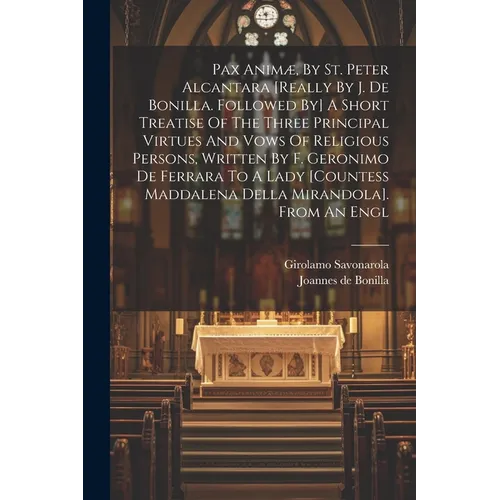 Pax Animæ, By St. Peter Alcantara [really By J. De Bonilla. Followed By] A Short Treatise Of The Three Principal Virtues And Vows Of Religious Persons - Paperback