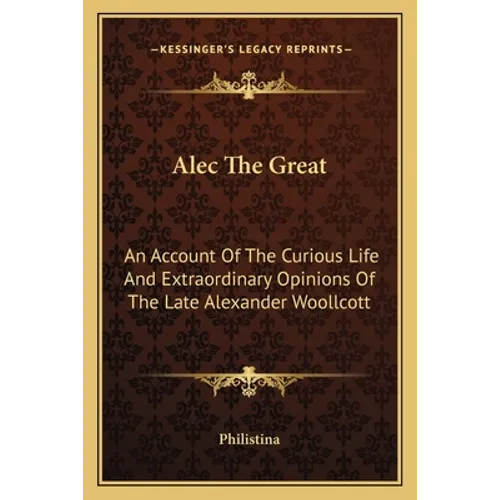 Alec The Great: An Account Of The Curious Life And Extraordinary Opinions Of The Late Alexander Woollcott - Paperback