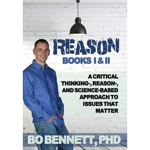 Reason: Books I & II: A Critical Thinking-, Reason-, and Science-based Approach to Issues That Matter - Hardcover