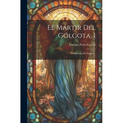 El Mártir Del Gólgota, 1: Tradiciones De Oriente... - Paperback