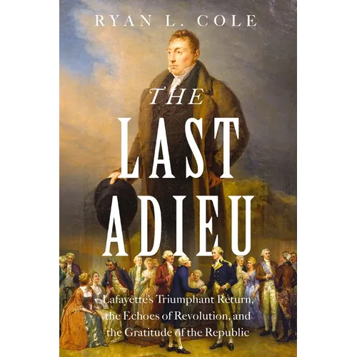 The Last Adieu: Lafayette's Triumphant Return, the Echoes of Revolution, and the Gratitude of the Republic - Hardcover