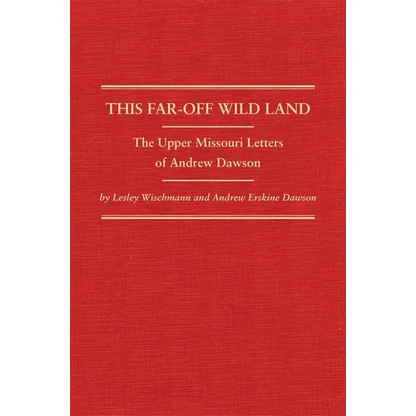 This Far-Off Wild Land: The Upper Missouri Letters of Andrew Dawson Volume 38 - Hardcover