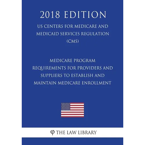 Medicare Program - Requirements for Providers and Suppliers To Establish and Maintain Medicare Enrollment (US Centers for Medicare and Medicaid Servic - Paperback