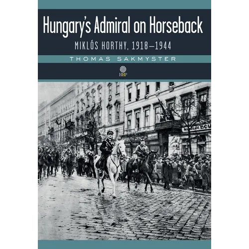 Hungary's Admiral on Horseback: Miklós Horthy, 1918-1944 - Hardcover