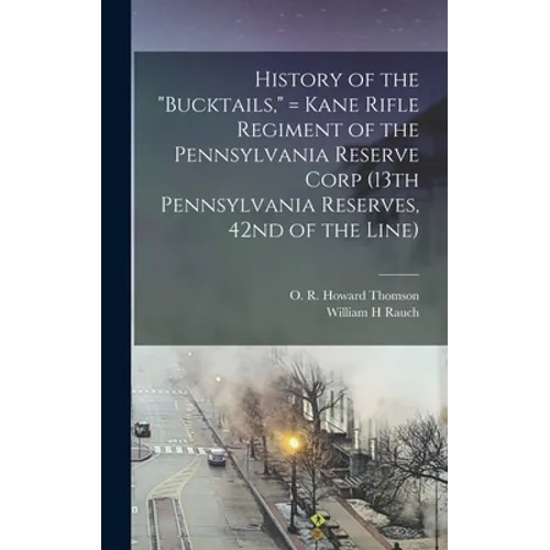 History of the "Bucktails," = Kane Rifle Regiment of the Pennsylvania Reserve Corp (13th Pennsylvania Reserves, 42nd of the Line) - Hardcover