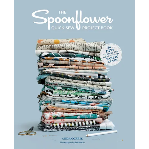The Spoonflower Quick-Sew Project Book: 34 Diys to Make the Most of Your Fabric Stash - Paperback