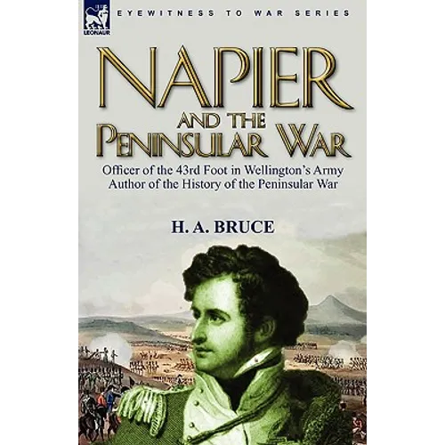 Napier and the Peninsular War: Officer of the 43rd Foot in Wellington's Army, Author of the History of the Peninsular War - Hardcover