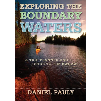 Exploring the Boundary Waters: A Trip Planner and Guide to the Bwcaw - Paperback