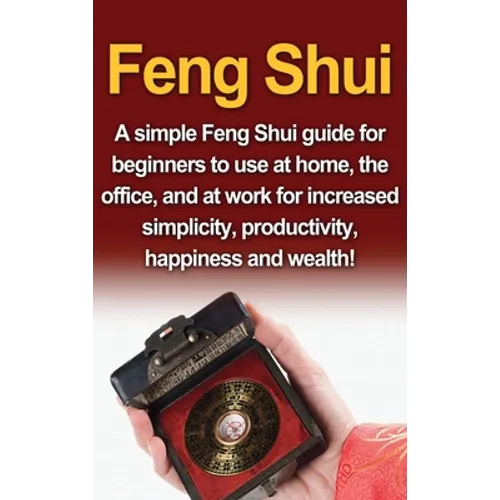 Feng Shui: A simple Feng Shui guide for beginners to use at home, the office, and at work for increased simplicity, productivity, happiness and wealth - Hardcover