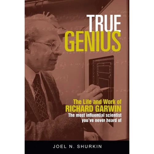 True Genius: The Life and Work of Richard Garwin, the Most Influential Scientist You've Never Heard of - Hardcover