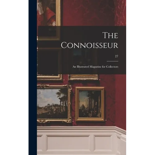 The Connoisseur: an Illustrated Magazine for Collectors; 27 - Hardcover