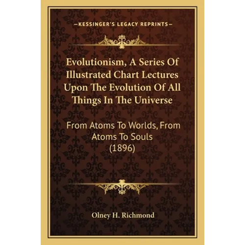 Evolutionism, A Series Of Illustrated Chart Lectures Upon The Evolution Of All Things In The Universe: From Atoms To Worlds, From Atoms To Souls (1896 - Paperback