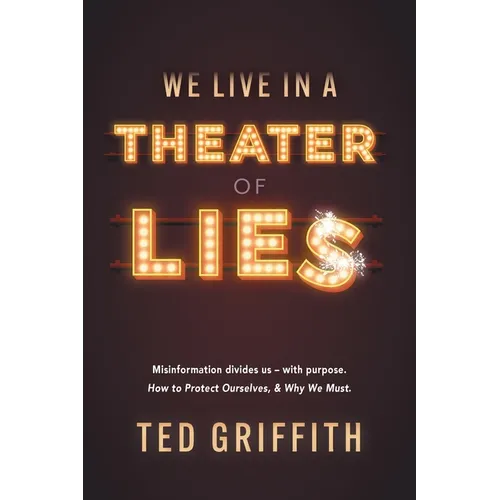 Theater of Lies: Misinformation Divides Us - With Purpose. How to Protect Ourselves, & Why We Must. - Paperback
