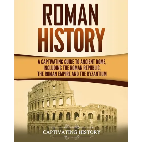 Roman History: A Captivating Guide to Ancient Rome, Including the Roman Republic, the Roman Empire and the Byzantium - Paperback