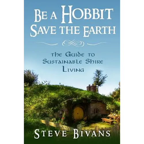 Be a Hobbit, Save the Earth: : the Guide to Sustainable Shire Living - Paperback