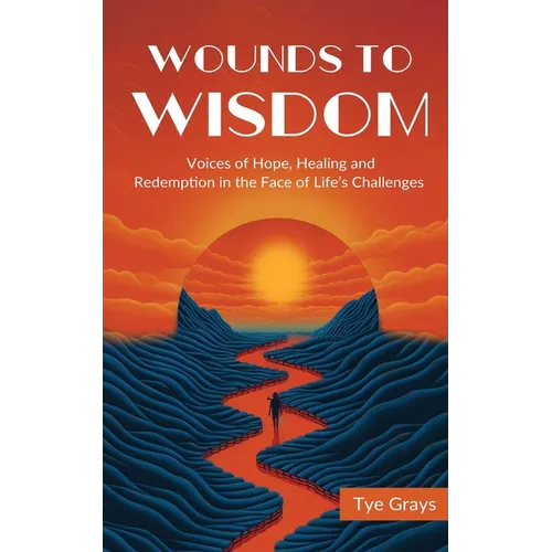 Wounds to Wisdom ﻿: Voices of Hope, Healing and Redemption in the Face of Life's Challenges - Paperback
